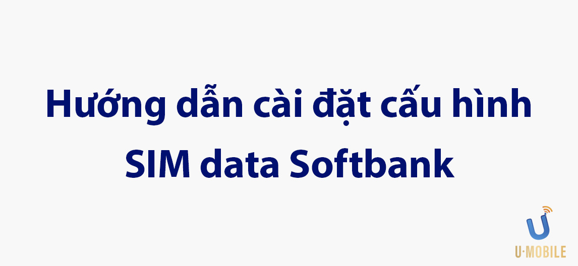 Hướng dẫn cài đặt cấu hình SIM DATA Softbank